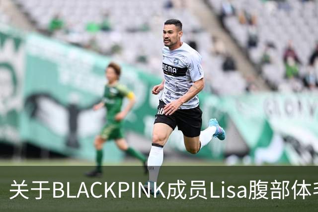 关于BLACKPINK成员Lisa腹部体毛争议的社会观察